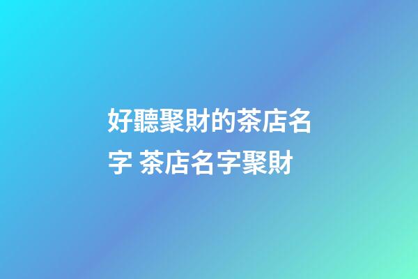 好聽聚財的茶店名字 茶店名字聚財-第1張-店鋪起名-玄機派